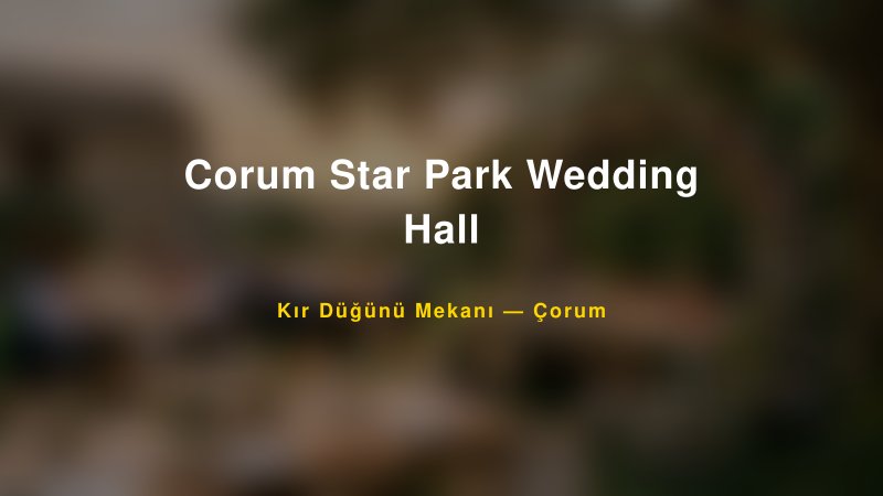Corum Star Park Wedding Hall Çorum Kır Düğünü Mekanı