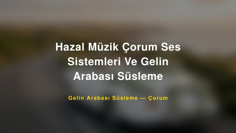 Hazal Müzik Çorum Ses Sistemleri Ve Gelin Arabası Süsleme — Çorum Kır Düğünü Mekanı Rehberi