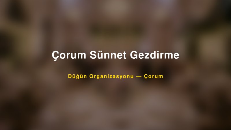 Çorum Sünnet Gezdirme — Çorum Kır Düğünü Mekanı Rehberi