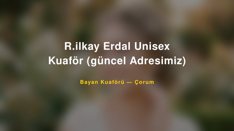R.ilkay Erdal Unisex Kuaför (güncel Adresimiz) — Çorum Kır Düğünü Mekanı Rehberi