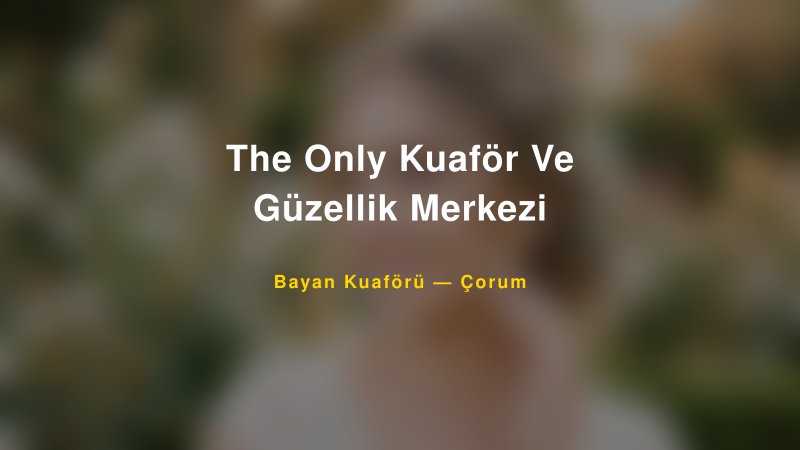 The Only Kuaför Ve Güzellik Merkezi — Çorum Kır Düğünü Mekanı Rehberi