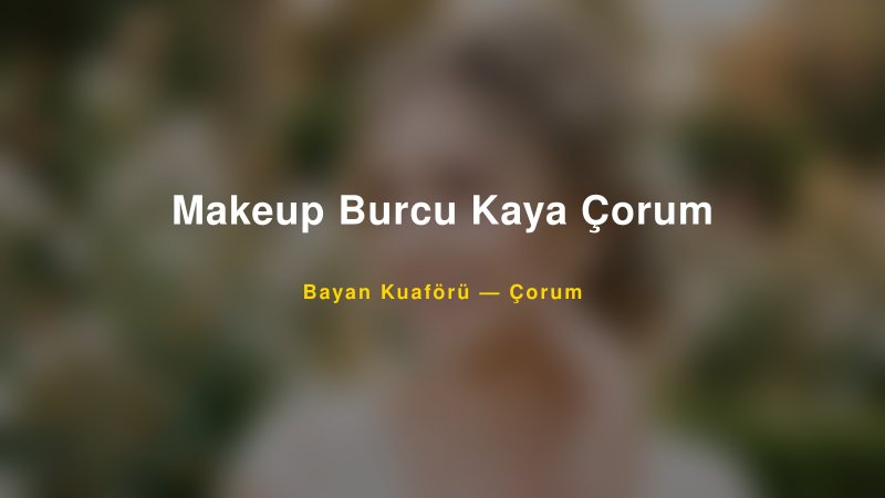 Makeup Burcu Kaya Çorum — Çorum Kır Düğünü Mekanı Rehberi