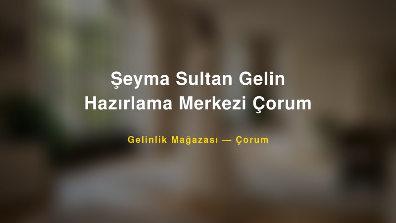Şeyma Sultan Gelin Hazırlama Merkezi Çorum — Çorum Kır Düğünü Mekanı Rehberi
