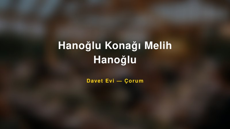 Hanoğlu Konağı Melih Hanoğlu — Çorum Kır Düğünü Mekanı Rehberi